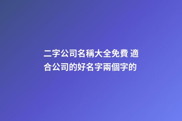 二字公司名稱大全免費 適合公司的好名字兩個字的